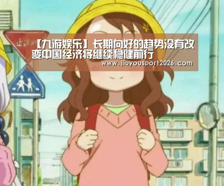 【九游娱乐】长期向好的趋势没有改变中国经济将继续稳健前行(图2) 九游娱乐官网