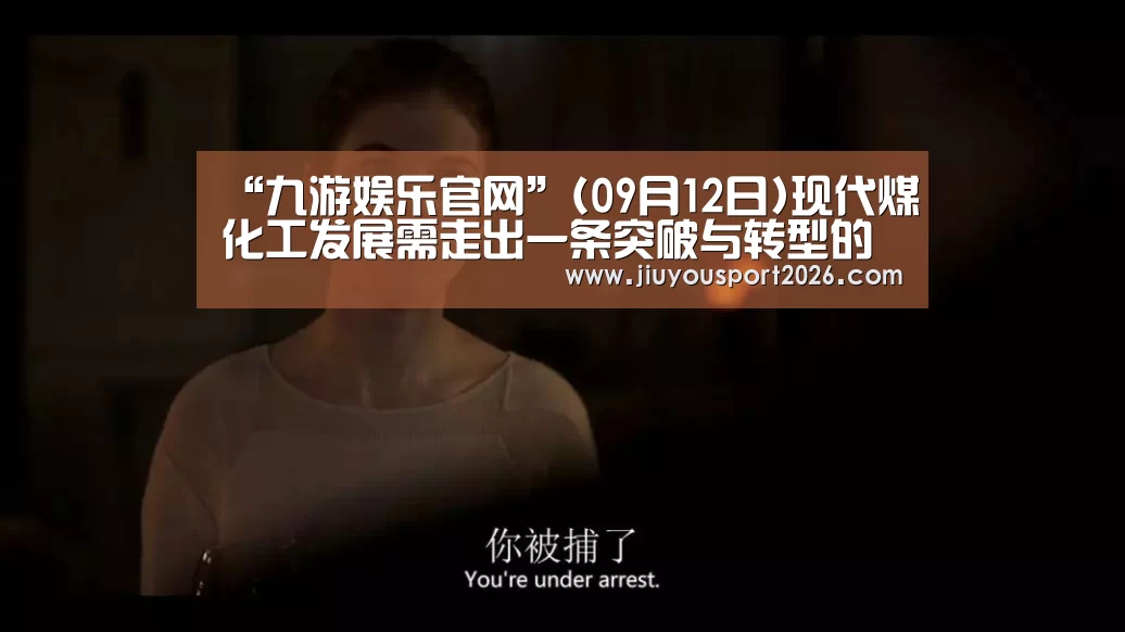“九游娱乐官网”(09月12日)现代煤化工发展需走出一条突破