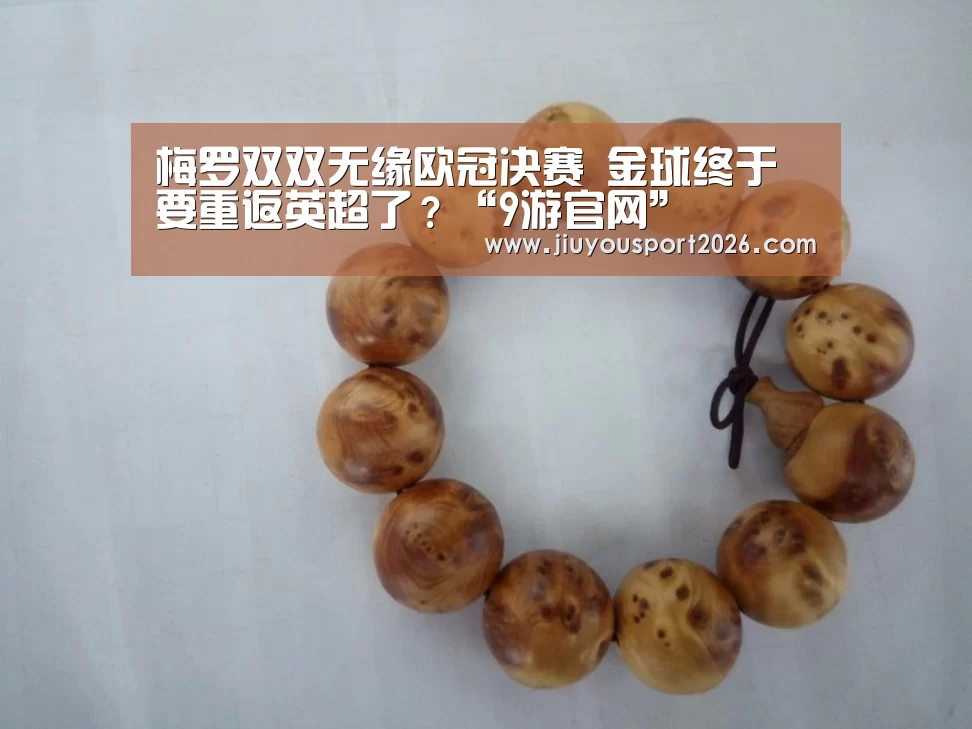 梅罗双双无缘欧冠决赛 金球终于要重返英超了?“9游官网”(图1) 九游娱乐
