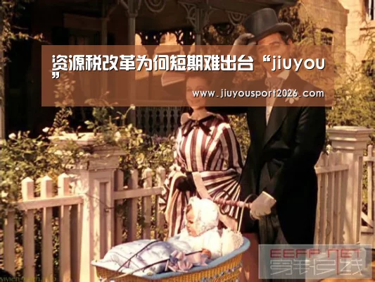 资源税改革为何短期难出台“jiuyou”