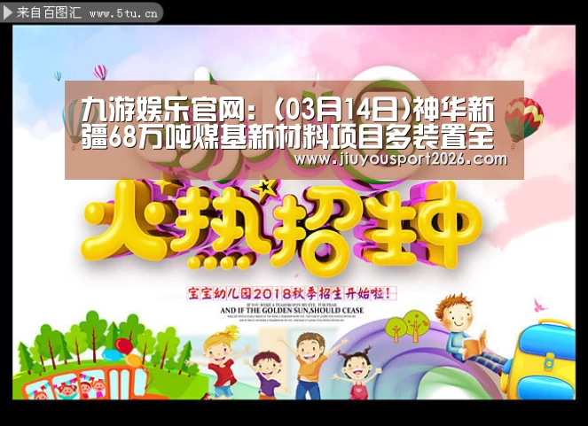 九游娱乐官网：(03月14日)神华新疆68万吨煤基新材料项目