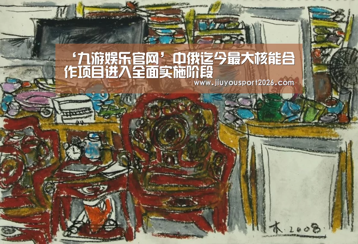 ‘九游娱乐官网’中俄迄今最大核能合作项目进入全面实施阶段(图3) ‘九游娱乐官网’中俄迄今最大核能合作项目进入全面实施阶段(图3)